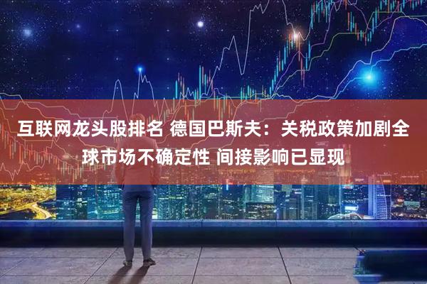 互联网龙头股排名 德国巴斯夫：关税政策加剧全球市场不确定性 间接影响已显现
