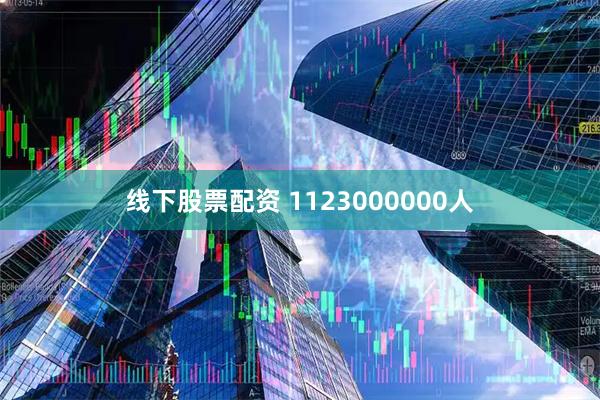 线下股票配资 1123000000人