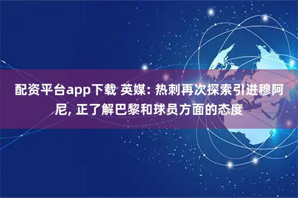配资平台app下载 英媒: 热刺再次探索引进穆阿尼, 正了解巴黎和球员方面的态度