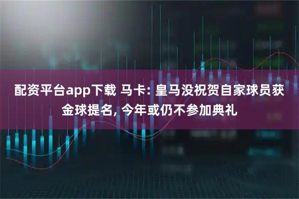 配资平台app下载 马卡: 皇马没祝贺自家球员获金球提名, 今年或仍不参加典礼