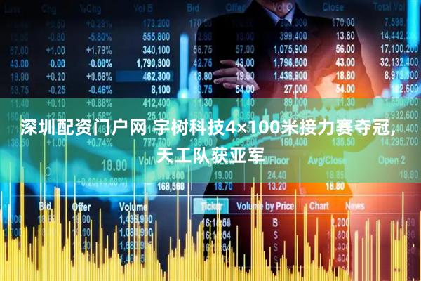深圳配资门户网 宇树科技4×100米接力赛夺冠, 天工队获亚军