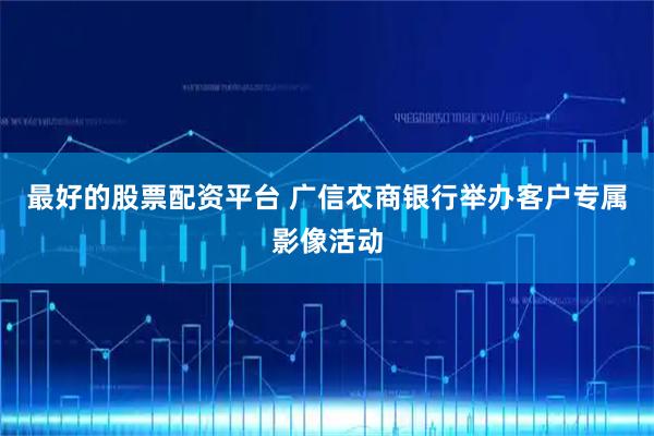 最好的股票配资平台 广信农商银行举办客户专属影像活动