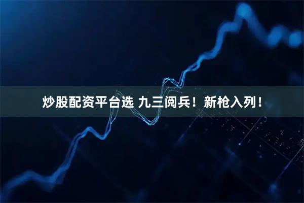 炒股配资平台选 九三阅兵！新枪入列！
