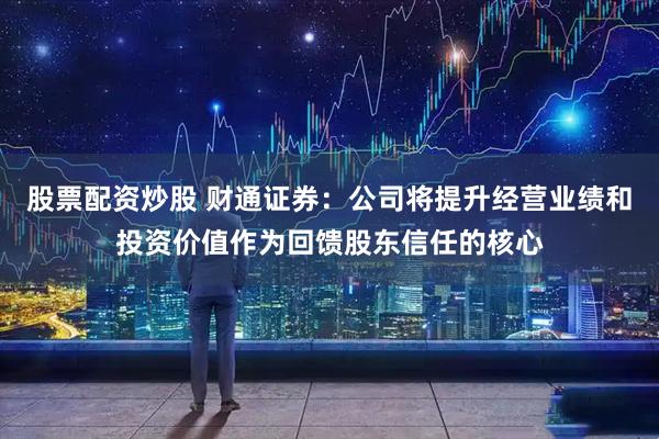 股票配资炒股 财通证券：公司将提升经营业绩和投资价值作为回馈股东信任的核心