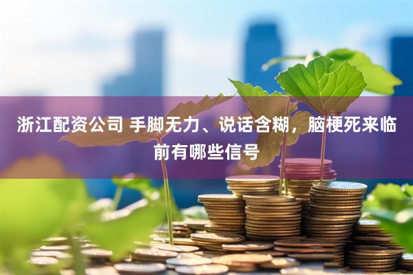 浙江配资公司 手脚无力、说话含糊，脑梗死来临前有哪些信号